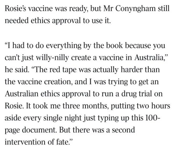Quote from Paul Conyngham: I had to do everything by the book because you can't just willy-nilly create a vaccine in Australia. The red tape was actually harder than the vaccine creation.